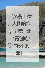 免费工位、人社陪跑，宁波江北“青创屿”等你拎包创业