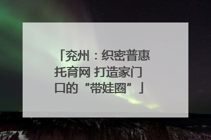 兖州：织密普惠托育网 打造家门口的“带娃圈”