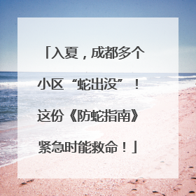 入夏，成都多个小区“蛇出没”！这份《防蛇指南》紧急时能救命！
