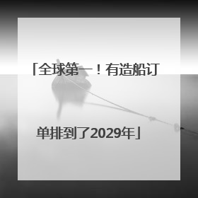 全球第一！有造船订单排到了2029年