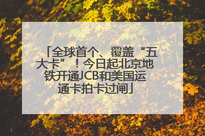 全球首个、覆盖“五大卡”！今日起北京地铁开通JCB和美国运通卡拍卡过闸