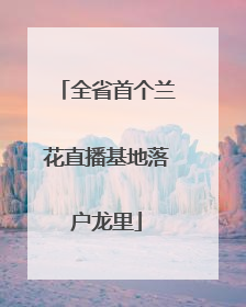 全省首个兰花直播基地落户龙里