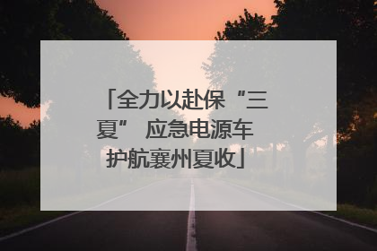 全力以赴保“三夏” 应急电源车护航襄州夏收