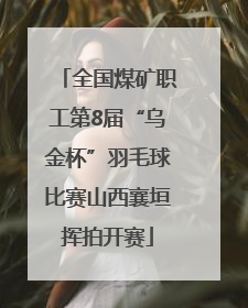 全国煤矿职工第8届“乌金杯”羽毛球比赛山西襄垣挥拍开赛