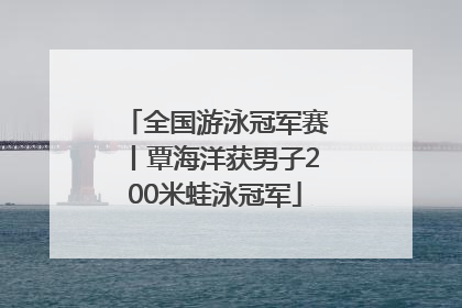全国游泳冠军赛丨覃海洋获男子200米蛙泳冠军