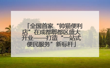 全国首家“帅猫便利店”在成都郫都区盛大开业——打造“一站式便民服务”新标杆