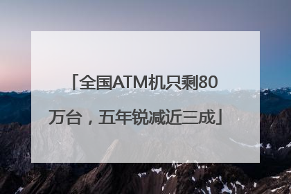 全国ATM机只剩80万台，五年锐减近三成