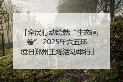 全民行动绘就“生态画卷” 2025年六五环境日郑州主场活动举行