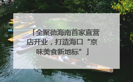 全聚德海南首家直营店开业，打造海口“京味美食新地标”