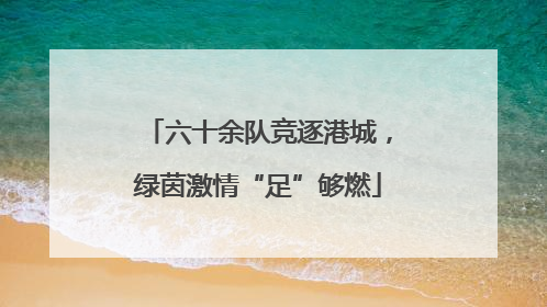 六十余队竞逐港城，绿茵激情“足”够燃