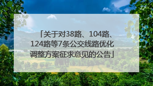 关于对38路、104路、124路等7条公交线路优化调整方案征求意见的公告