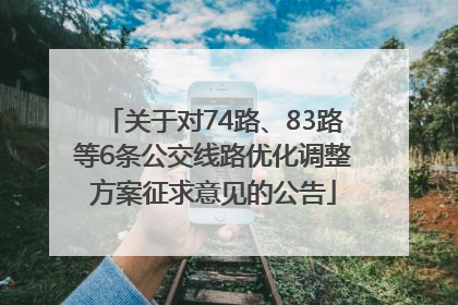 关于对74路、83路等6条公交线路优化调整方案征求意见的公告