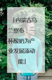 内蒙古乌兰察布：一杯酸奶为产业发展添动能