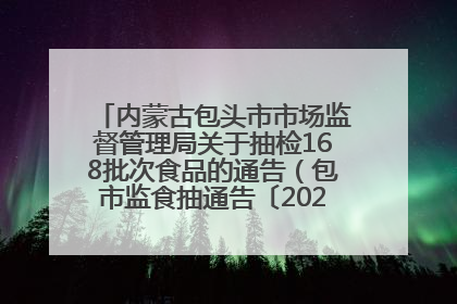 内蒙古包头市市场监督管理局关于抽检168批次食品的通告（包市监食抽通告〔2025〕3号）
