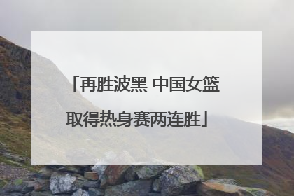 再胜波黑 中国女篮取得热身赛两连胜