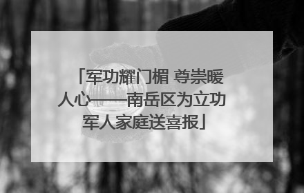 军功耀门楣 尊崇暖人心——南岳区为立功 军人家庭送喜报