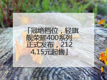 冠绝档位，轻旗舰荣耀400系列正式发布，2124.15元起售