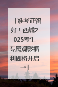 准考证留好！西城2025考生专属观影福利即将开启→