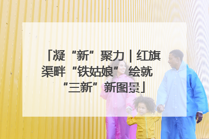 凝“新”聚力｜红旗渠畔“铁姑娘” 绘就“三新”新图景