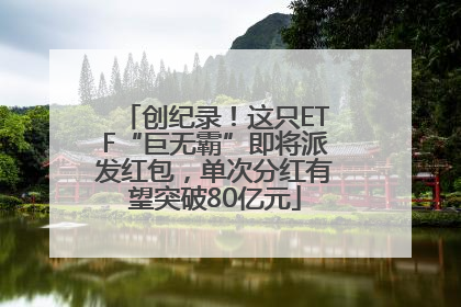 创纪录！这只ETF“巨无霸”即将派发红包，单次分红有望突破80亿元