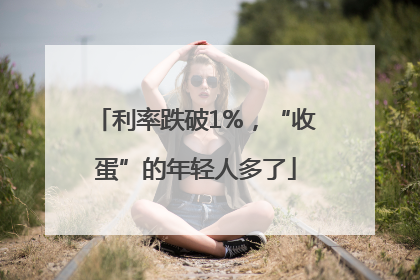 利率跌破1%，“收蛋”的年轻人多了