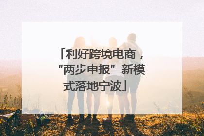 利好跨境电商，“两步申报”新模式落地宁波
