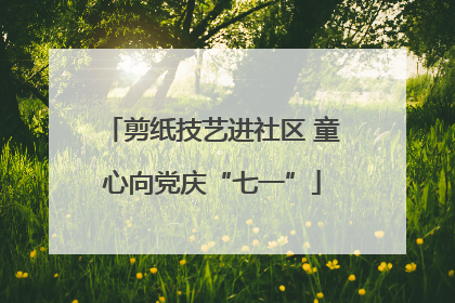 剪纸技艺进社区 童心向党庆“七一”