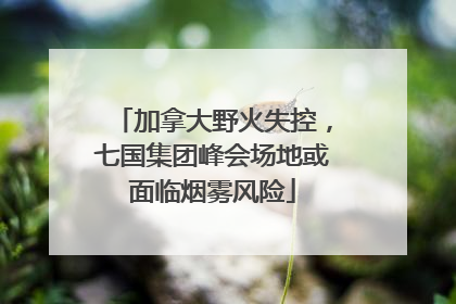 加拿大野火失控，七国集团峰会场地或面临烟雾风险