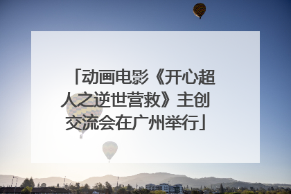 动画电影《开心超人之逆世营救》主创交流会在广州举行
