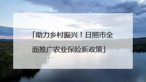 助力乡村振兴！日照市全面推广农业保险新政策