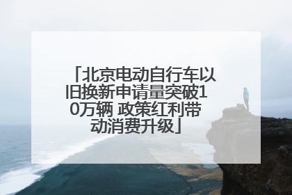 北京电动自行车以旧换新申请量突破10万辆 政策红利带动消费升级