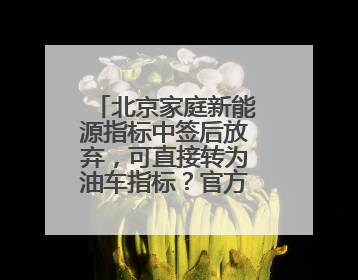 北京家庭新能源指标中签后放弃，可直接转为油车指标？官方回应