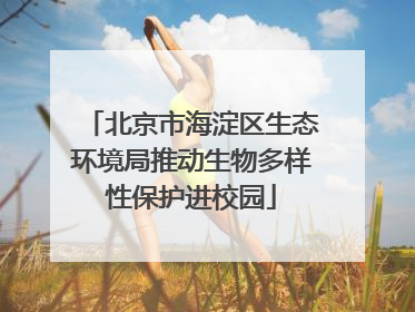 北京市海淀区生态环境局推动生物多样性保护进校园