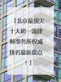 北京最顶尖十大超一流律师事务所权威排名最新盘点！