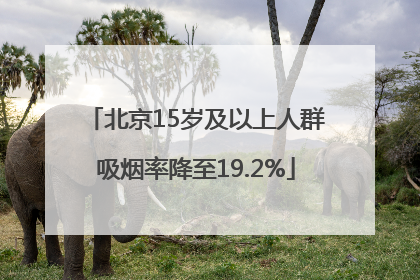 北京15岁及以上人群吸烟率降至19.2%