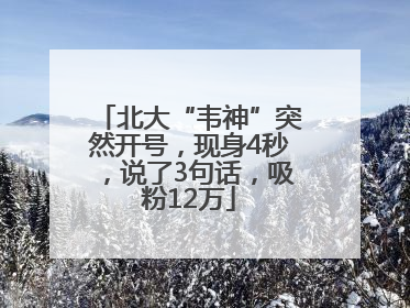 北大“韦神”突然开号，现身4秒，说了3句话，吸粉12万