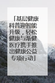 基层健康科普迎智能升级，轻松健康与渐健医疗携手推出健康公益专项行动