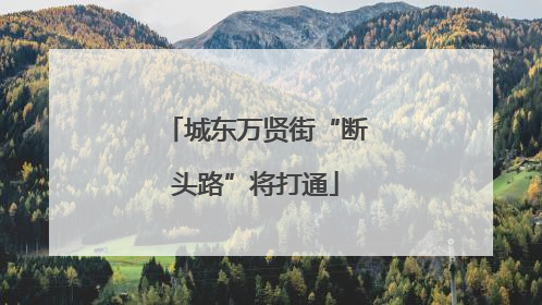 城东万贤街“断头路”将打通