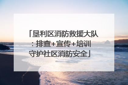垦利区消防救援大队：排查+宣传+培训 守护社区消防安全
