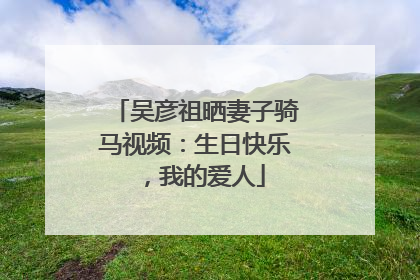 吴彦祖晒妻子骑马视频：生日快乐，我的爱人