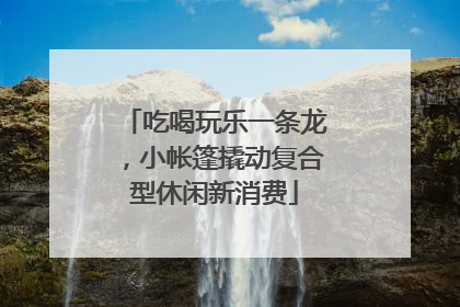 吃喝玩乐一条龙，小帐篷撬动复合型休闲新消费