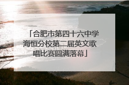合肥市第四十六中学海恒分校第二届英文歌唱比赛圆满落幕