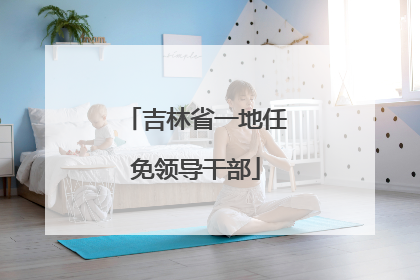 吉林省一地任免领导干部