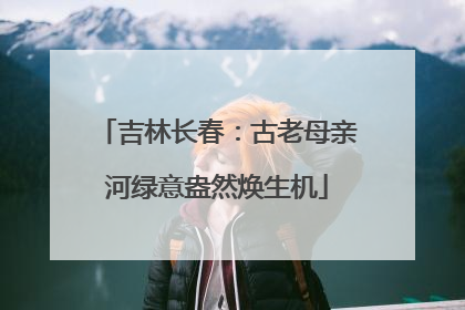 吉林长春：古老母亲河绿意盎然焕生机