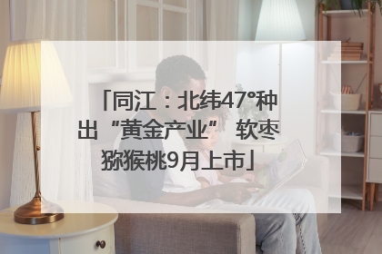 同江：北纬47°种出“黄金产业” 软枣猕猴桃9月上市