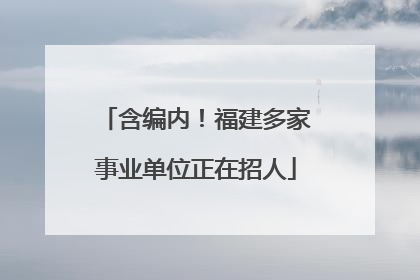 含编内！福建多家事业单位正在招人