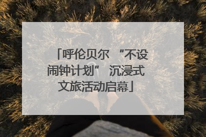 呼伦贝尔 “不设闹钟计划” 沉浸式文旅活动启幕