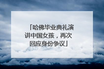 哈佛毕业典礼演讲中国女孩，再次回应身份争议