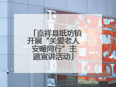 嘉祥县纸坊镇开展“关爱老人 安暖同行”主题宣讲活动