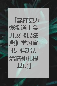 嘉祥县万张街道工会开展《民法典》学习宣传 推动法治精神扎根基层